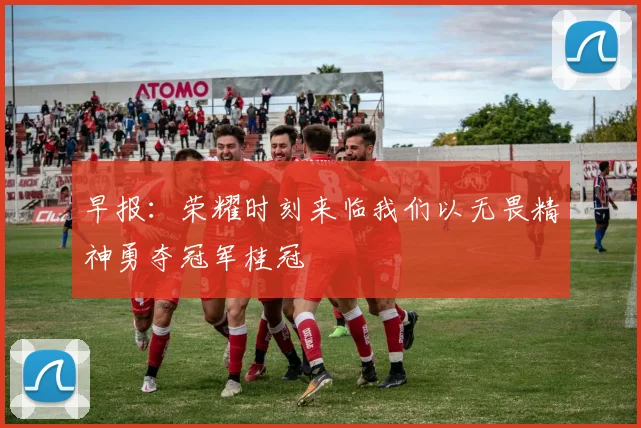 早报：荣耀时刻来临我们以无畏精神勇夺冠军桂冠