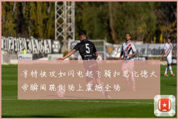 亨特快攻如闪电起飞骑扣恩比德大帝瞬间跪倒场上震撼全场