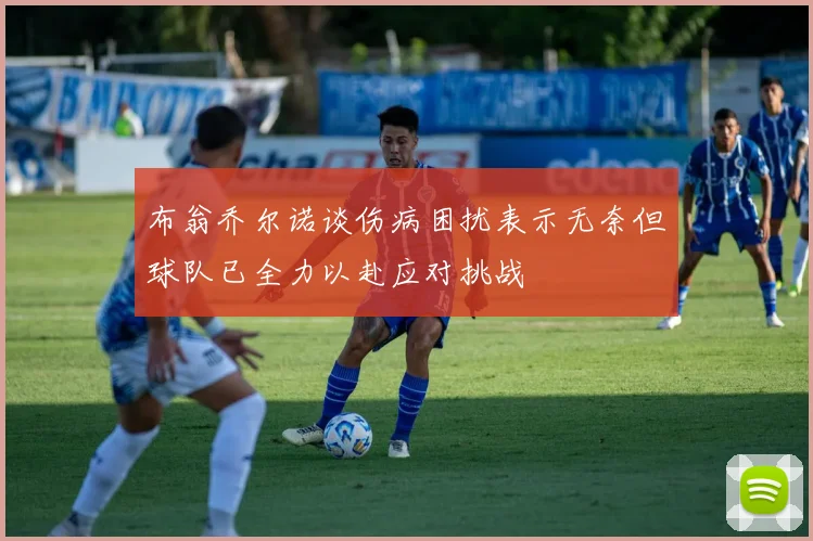 布翁乔尔诺谈伤病困扰表示无奈但球队已全力以赴应对挑战