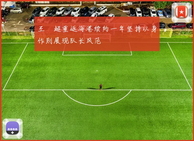 王燊超重返海港续约一年坚持以身作则展现队长风范