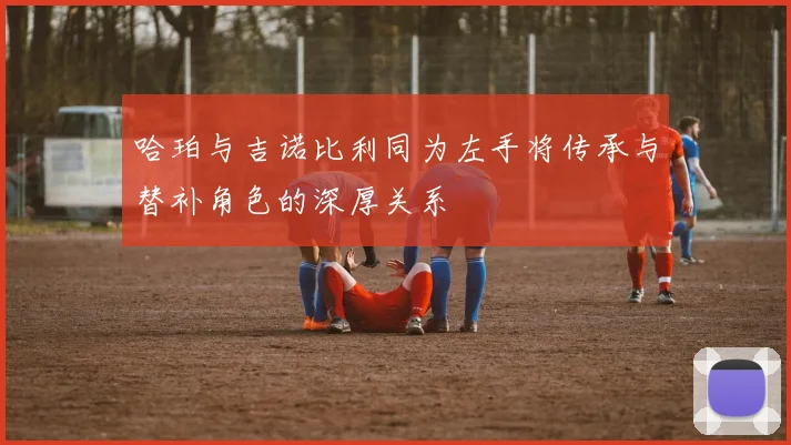 哈珀与吉诺比利同为左手将传承与替补角色的深厚关系