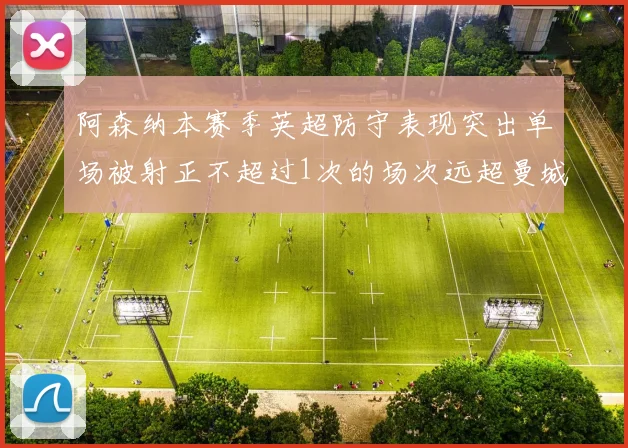 阿森纳本赛季英超防守表现突出单场被射正不超过1次的场次远超曼城