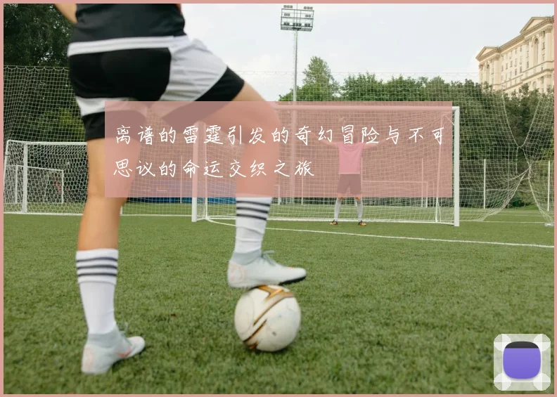 离谱的雷霆引发的奇幻冒险与不可思议的命运交织之旅