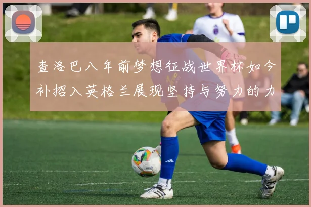 查洛巴八年前梦想征战世界杯如今补招入英格兰展现坚持与努力的力量