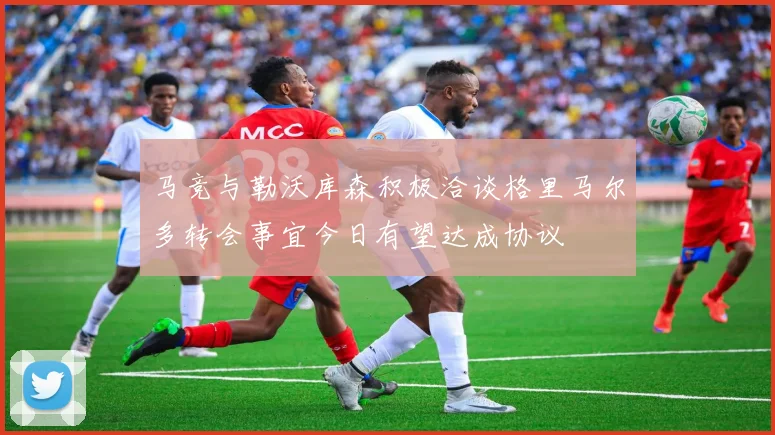 马竞与勒沃库森积极洽谈格里马尔多转会事宜今日有望达成协议