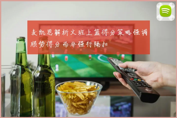 麦凯恩解析文班上篮得分策略强调顺势得分而非强行隔扣